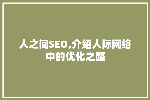 人之间SEO,介绍人际网络中的优化之路 网站建设公司