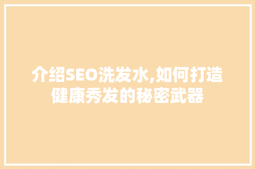 介绍SEO洗发水,如何打造健康秀发的秘密武器 百度SEO
