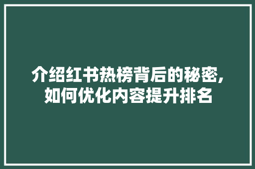 介绍红书热榜背后的秘密,如何优化内容提升排名 神马SEO