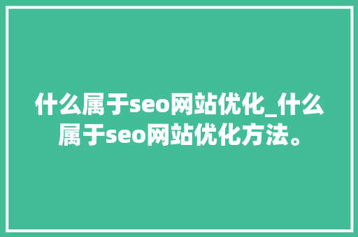 什么属于seo网站优化_什么属于seo网站优化方法。 什么属于seo网站优化_什么属于seo网站优化方法。 神马SEO