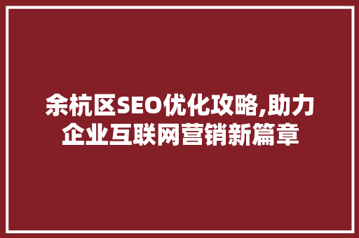 余杭区SEO优化攻略,助力企业互联网营销新篇章 百度SEO