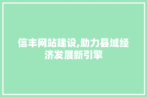 信丰网站建设,助力县域经济发展新引擎 SEO关键词