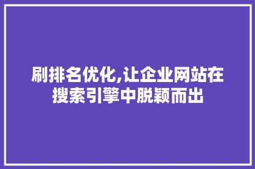 刷排名优化,让企业网站在搜索引擎中脱颖而出 SEO关键词