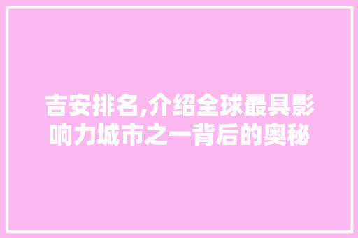吉安排名,介绍全球最具影响力城市之一背后的奥秘 神马SEO