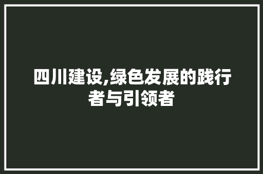 四川建设,绿色发展的践行者与引领者 SEO关键词