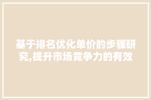 基于排名优化单价的步骤研究,提升市场竞争力的有效途径 网站建设公司