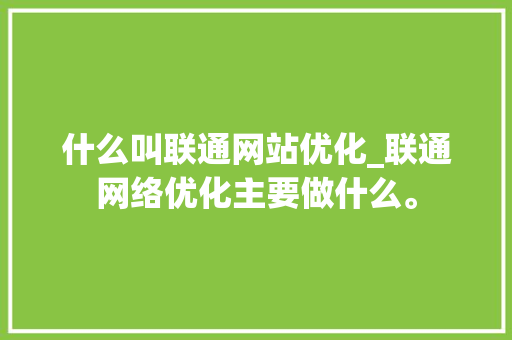 什么叫联通网站优化_联通网络优化主要做什么。 神马SEO 什么叫联通网站优化_联通网络优化主要做什么。 什么叫联通网站优化_联通网络优化主要做什么。 神马SEO