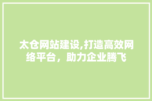 太仓网站建设,打造高效网络平台，助力企业腾飞 搜狗SEO