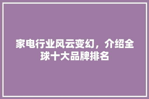 家电行业风云变幻，介绍全球十大品牌排名 神马SEO