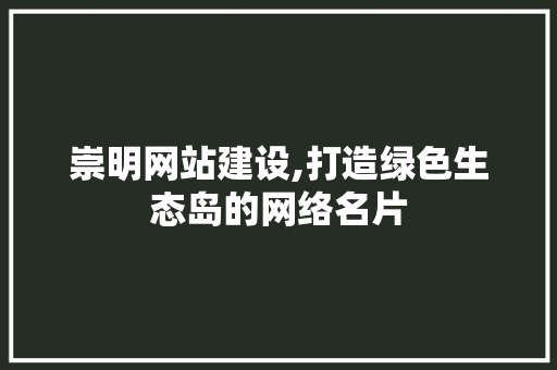 崇明网站建设,打造绿色生态岛的网络名片