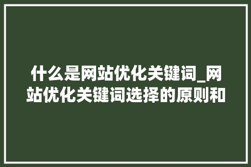 什么是网站优化关键词_网站优化关键词选择的原则和方法。 什么是网站优化关键词_网站优化关键词选择的原则和方法。 SEO关键词
