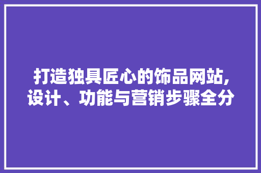 打造独具匠心的饰品网站,设计、功能与营销步骤全分析 SEO关键词