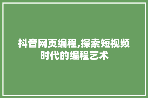 抖音网页编程,探索短视频时代的编程艺术 神马SEO