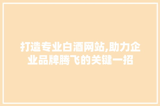 打造专业白酒网站,助力企业品牌腾飞的关键一招 必应SEO