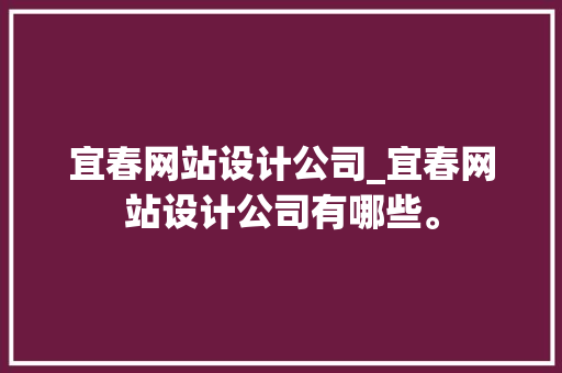宜春网站设计公司_宜春网站设计公司有哪些。