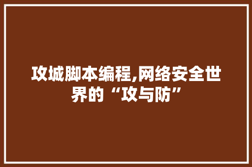 攻城脚本编程,网络安全世界的“攻与防”