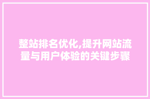 整站排名优化,提升网站流量与用户体验的关键步骤 神马SEO