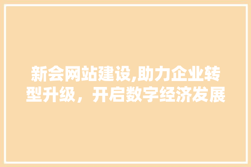 新会网站建设,助力企业转型升级，开启数字经济发展新篇章 网站建设公司