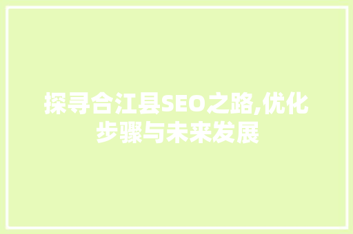 探寻合江县SEO之路,优化步骤与未来发展