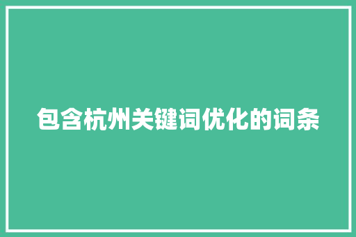 包含杭州关键词优化的词条 包含杭州关键词优化的词条 SEO关键词