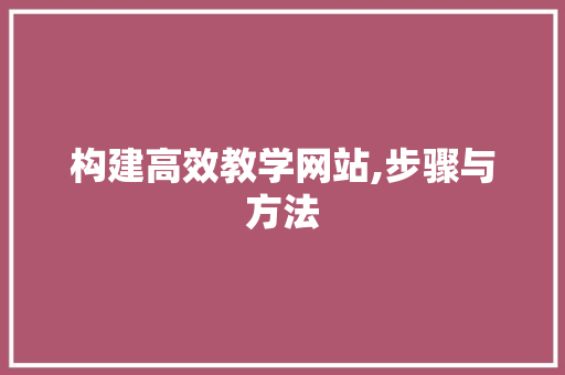 构建高效教学网站,步骤与方法 网站建设公司