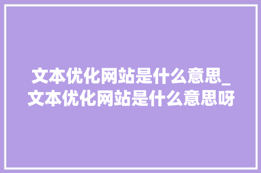 文本优化网站是什么意思_文本优化网站是什么意思呀。 文本优化网站是什么意思_文本优化网站是什么意思呀。 搜狗SEO
