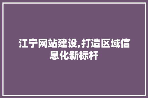 江宁网站建设,打造区域信息化新标杆 百度SEO