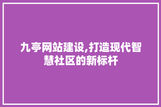 九亭网站建设,打造现代智慧社区的新标杆 搜狗SEO