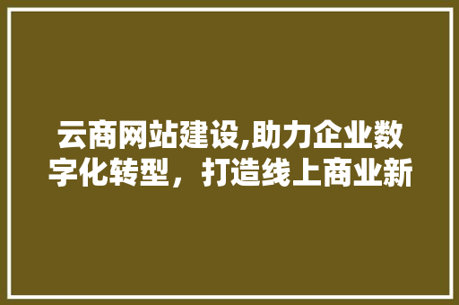 云商网站建设,助力企业数字化转型，打造线上商业新格局 搜狗SEO