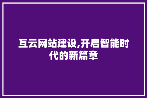 互云网站建设,开启智能时代的新篇章 必应SEO