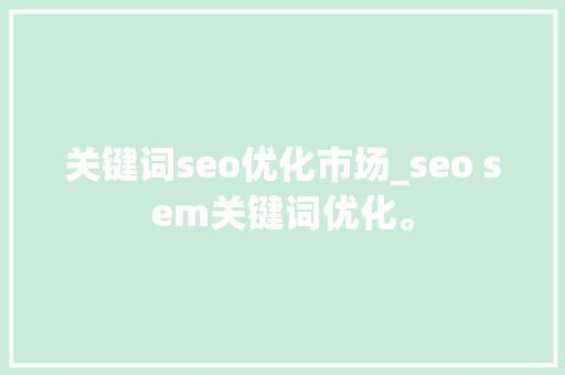 关键词seo优化市场_seo sem关键词优化。 关键词seo优化市场_seo sem关键词优化。 SEO关键词