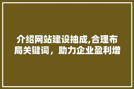 介绍网站建设抽成,合理布局关键词，助力企业盈利增长 网站建设公司