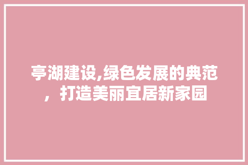 亭湖建设,绿色发展的典范，打造美丽宜居新家园 百度SEO