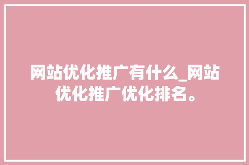 网站优化推广有什么_网站优化推广优化排名。 网站优化推广有什么_网站优化推广优化排名。 必应SEO