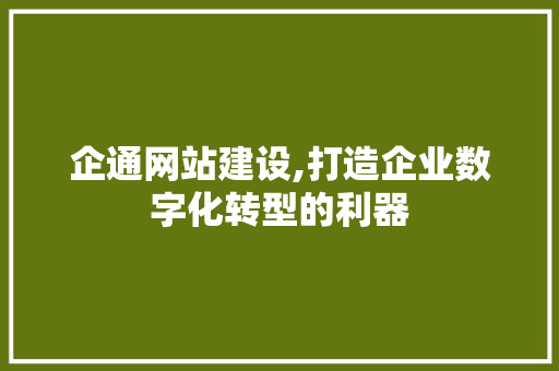 企通网站建设,打造企业数字化转型的利器 网站建设公司