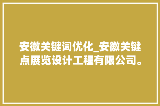 安徽关键词优化_安徽关键点展览设计工程有限公司。 安徽关键词优化_安徽关键点展览设计工程有限公司。 SEO关键词