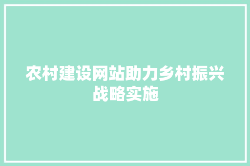 农村建设网站助力乡村振兴战略实施 网站建设公司