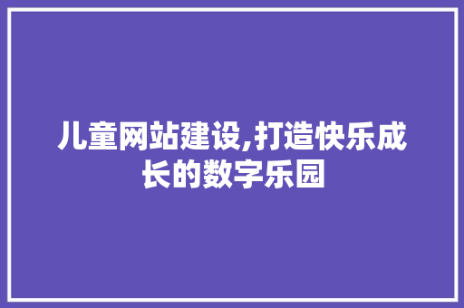 儿童网站建设,打造快乐成长的数字乐园 搜狗SEO