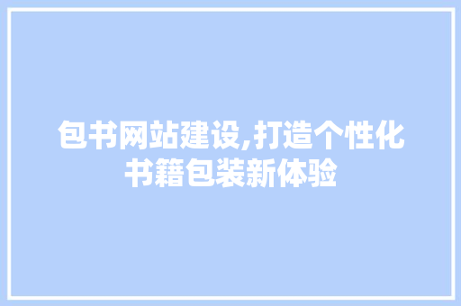 包书网站建设,打造个性化书籍包装新体验 SEO关键词