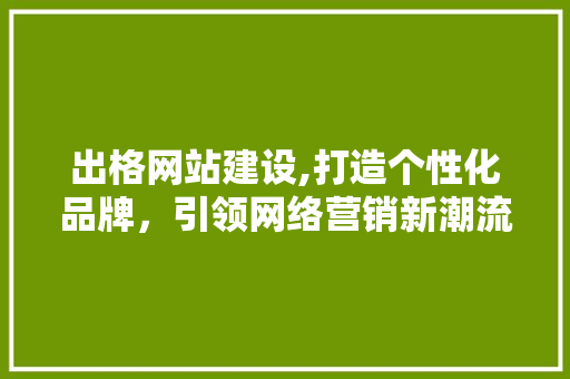 出格网站建设,打造个性化品牌，引领网络营销新潮流 必应SEO