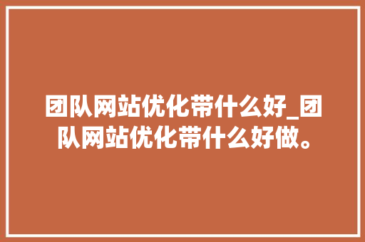 团队网站优化带什么好_团队网站优化带什么好做。 神马SEO 团队网站优化带什么好_团队网站优化带什么好做。 团队网站优化带什么好_团队网站优化带什么好做。 神马SEO