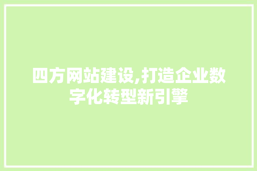 四方网站建设,打造企业数字化转型新引擎