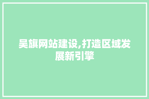吴旗网站建设,打造区域发展新引擎 搜狗SEO