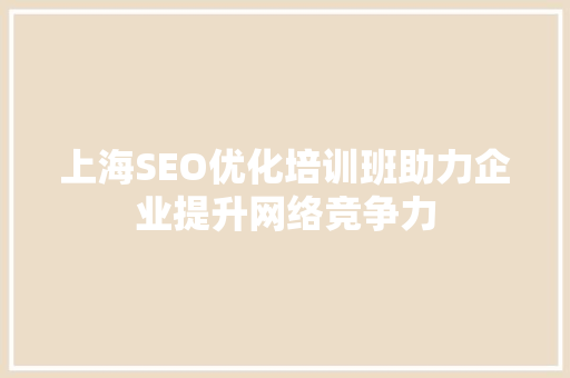上海SEO优化培训班助力企业提升网络竞争力 必应SEO