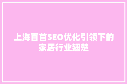 上海百首SEO优化引领下的家居行业翘楚 百度SEO