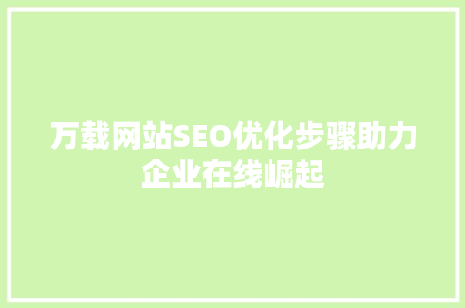 万载网站SEO优化步骤助力企业在线崛起 必应SEO