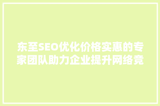 东至SEO优化价格实惠的专家团队助力企业提升网络竞争力 必应SEO