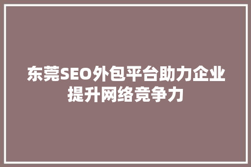 东莞SEO外包平台助力企业提升网络竞争力 搜狗SEO