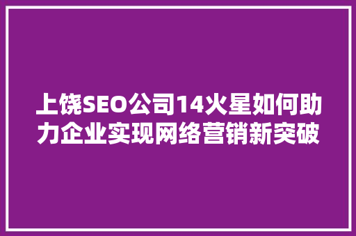 上饶SEO公司14火星如何助力企业实现网络营销新突破 百度SEO