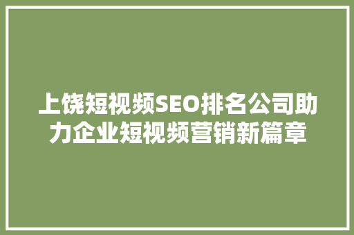 上饶短视频SEO排名公司助力企业短视频营销新篇章 网站建设公司